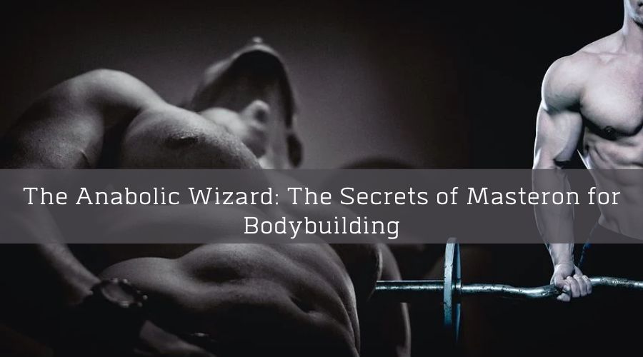 The Anabolic Wizard: The Secrets of Masteron for Bodybuilding